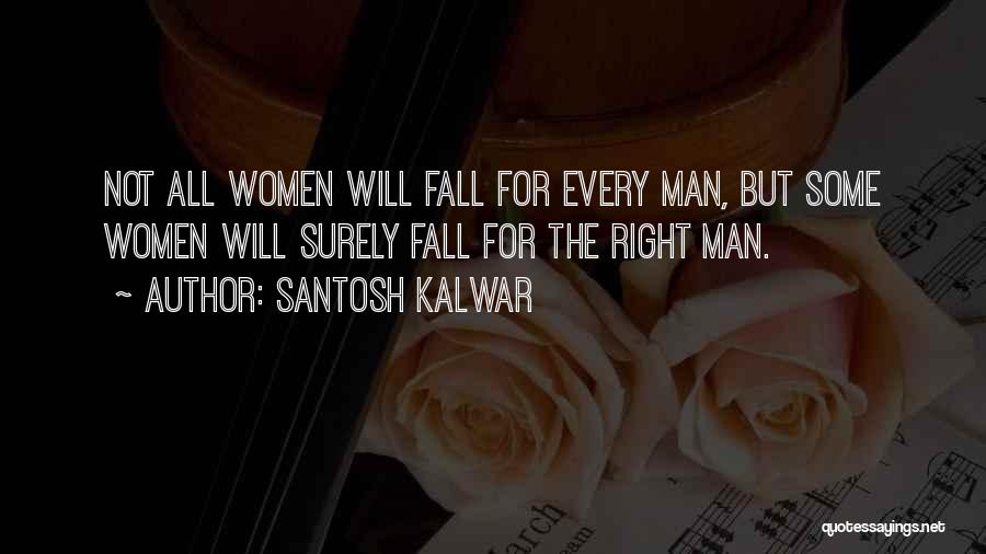 Santosh Kalwar Quotes: Not All Women Will Fall For Every Man, But Some Women Will Surely Fall For The Right Man.