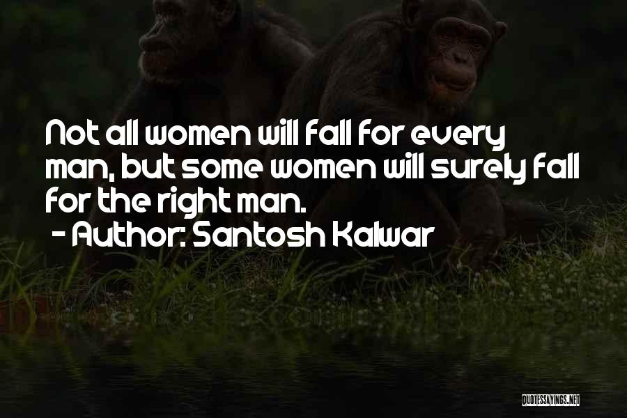 Santosh Kalwar Quotes: Not All Women Will Fall For Every Man, But Some Women Will Surely Fall For The Right Man.