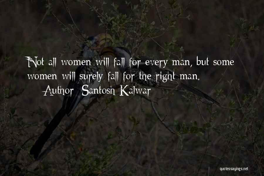 Santosh Kalwar Quotes: Not All Women Will Fall For Every Man, But Some Women Will Surely Fall For The Right Man.