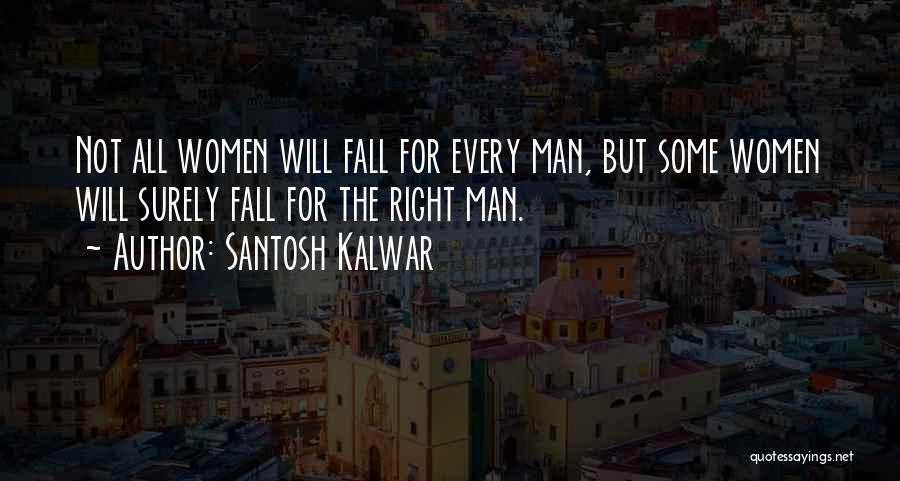 Santosh Kalwar Quotes: Not All Women Will Fall For Every Man, But Some Women Will Surely Fall For The Right Man.