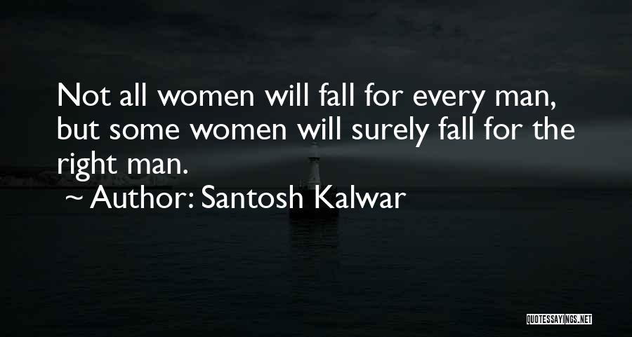 Santosh Kalwar Quotes: Not All Women Will Fall For Every Man, But Some Women Will Surely Fall For The Right Man.