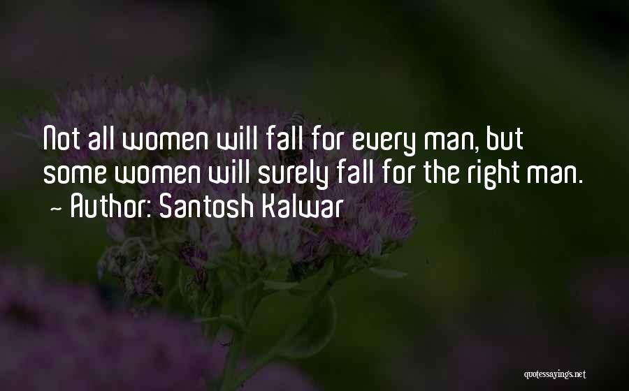 Santosh Kalwar Quotes: Not All Women Will Fall For Every Man, But Some Women Will Surely Fall For The Right Man.
