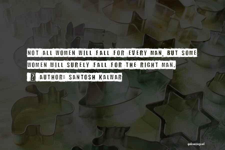 Santosh Kalwar Quotes: Not All Women Will Fall For Every Man, But Some Women Will Surely Fall For The Right Man.