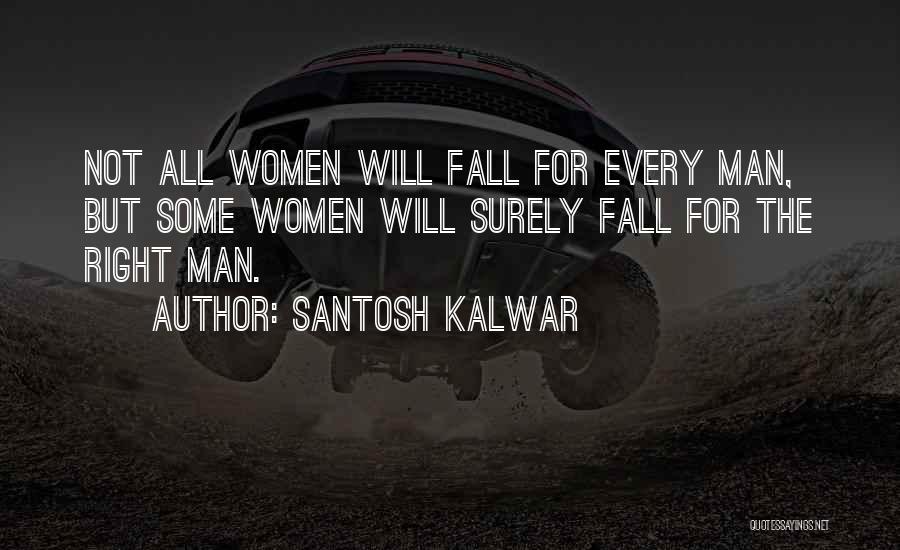Santosh Kalwar Quotes: Not All Women Will Fall For Every Man, But Some Women Will Surely Fall For The Right Man.