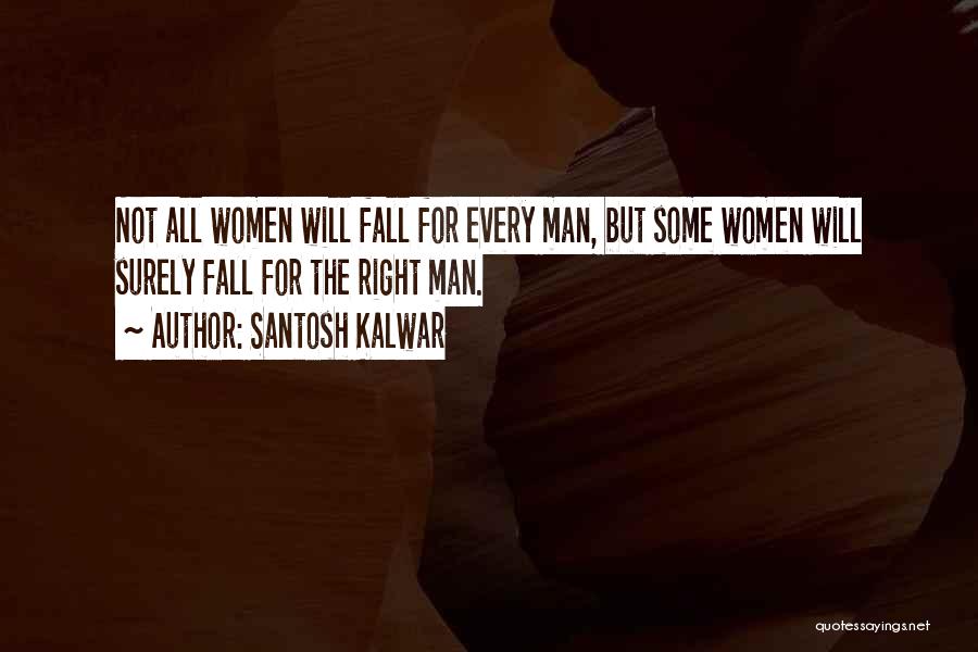 Santosh Kalwar Quotes: Not All Women Will Fall For Every Man, But Some Women Will Surely Fall For The Right Man.