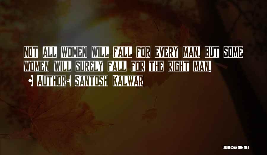 Santosh Kalwar Quotes: Not All Women Will Fall For Every Man, But Some Women Will Surely Fall For The Right Man.