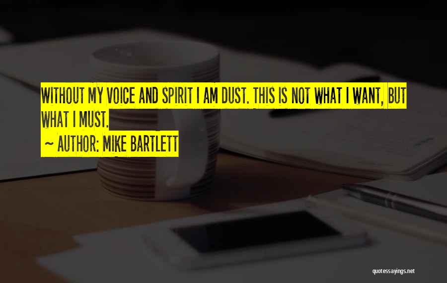 Mike Bartlett Quotes: Without My Voice And Spirit I Am Dust. This Is Not What I Want, But What I Must.