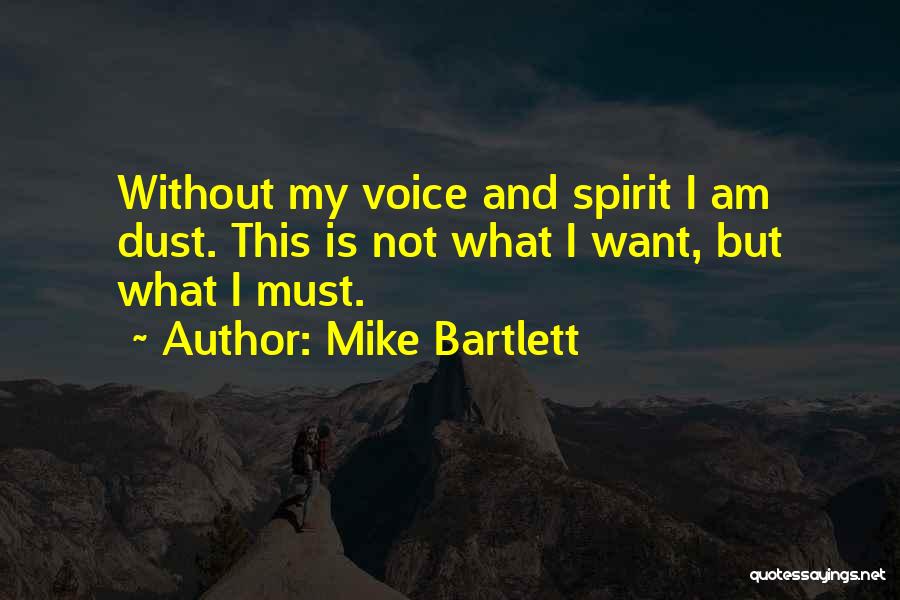 Mike Bartlett Quotes: Without My Voice And Spirit I Am Dust. This Is Not What I Want, But What I Must.