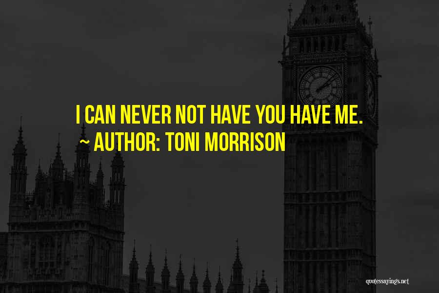 Toni Morrison Quotes: I Can Never Not Have You Have Me.
