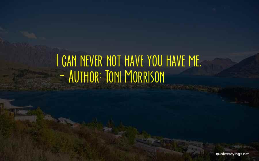 Toni Morrison Quotes: I Can Never Not Have You Have Me.