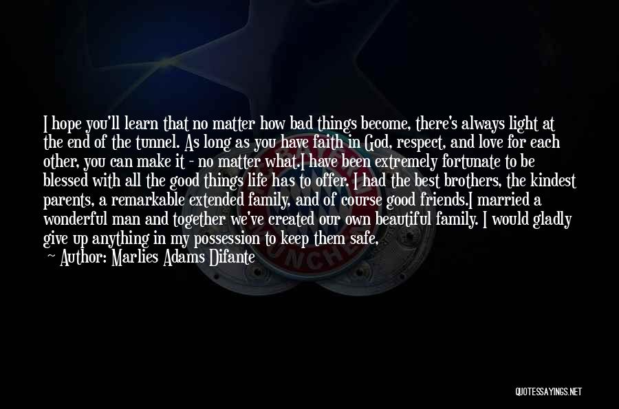 Marlies Adams Difante Quotes: I Hope You'll Learn That No Matter How Bad Things Become, There's Always Light At The End Of The Tunnel.