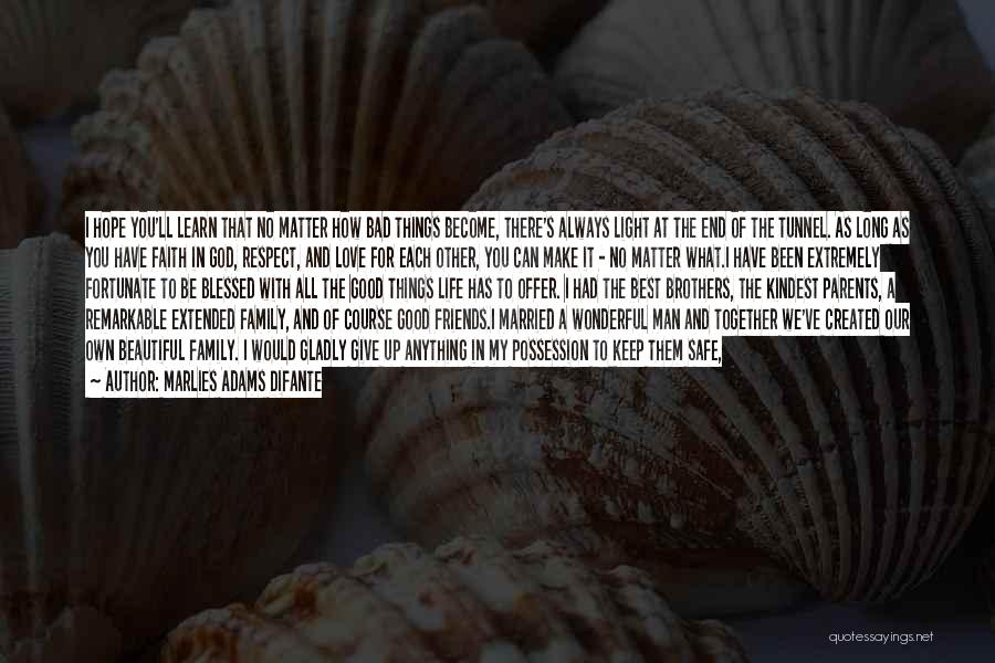 Marlies Adams Difante Quotes: I Hope You'll Learn That No Matter How Bad Things Become, There's Always Light At The End Of The Tunnel.