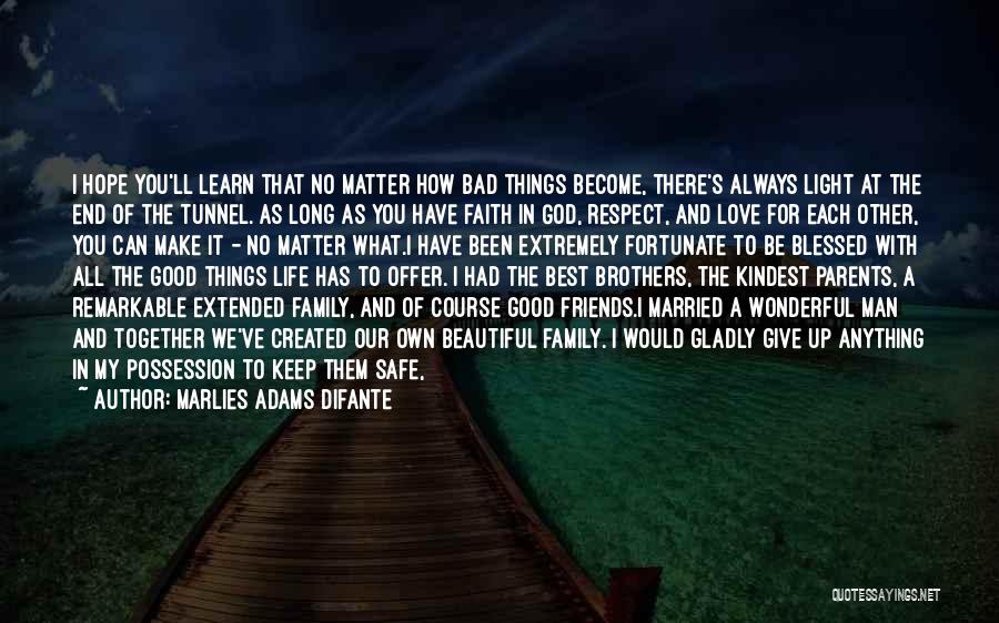 Marlies Adams Difante Quotes: I Hope You'll Learn That No Matter How Bad Things Become, There's Always Light At The End Of The Tunnel.