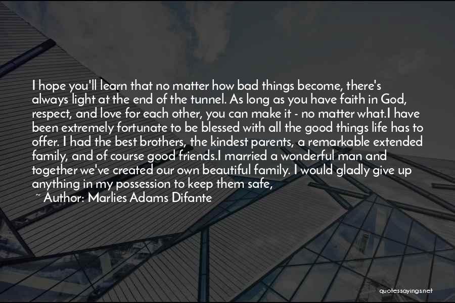 Marlies Adams Difante Quotes: I Hope You'll Learn That No Matter How Bad Things Become, There's Always Light At The End Of The Tunnel.