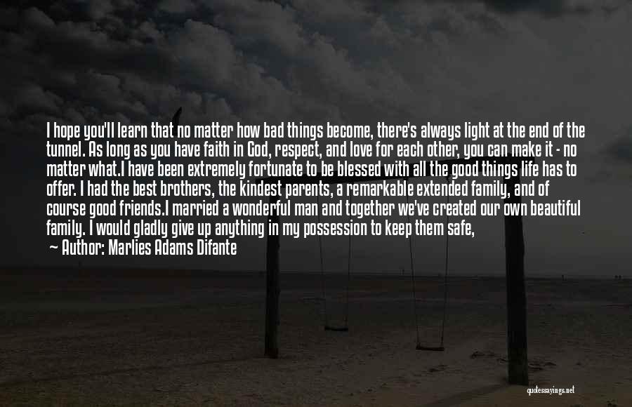 Marlies Adams Difante Quotes: I Hope You'll Learn That No Matter How Bad Things Become, There's Always Light At The End Of The Tunnel.