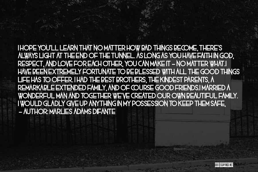 Marlies Adams Difante Quotes: I Hope You'll Learn That No Matter How Bad Things Become, There's Always Light At The End Of The Tunnel.