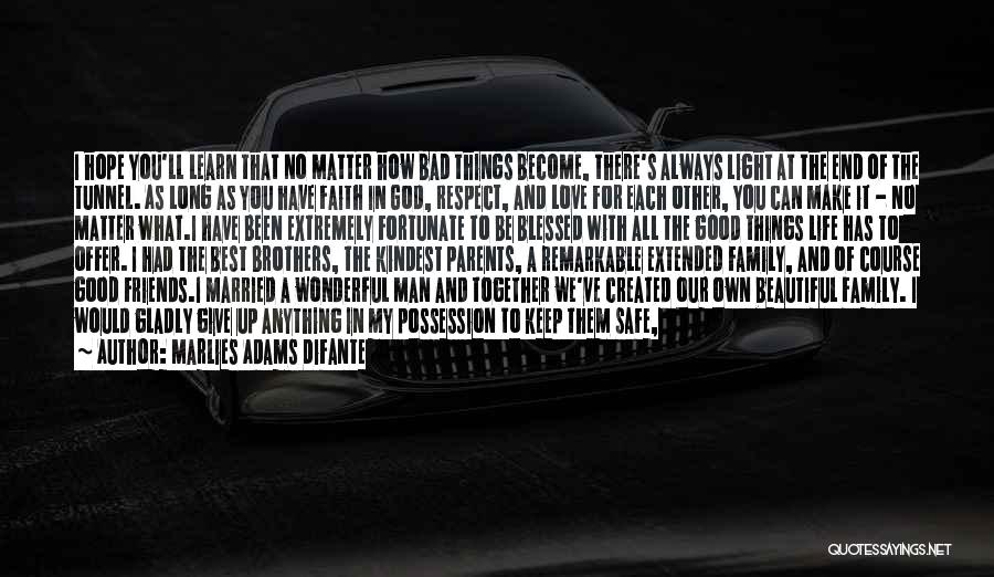 Marlies Adams Difante Quotes: I Hope You'll Learn That No Matter How Bad Things Become, There's Always Light At The End Of The Tunnel.