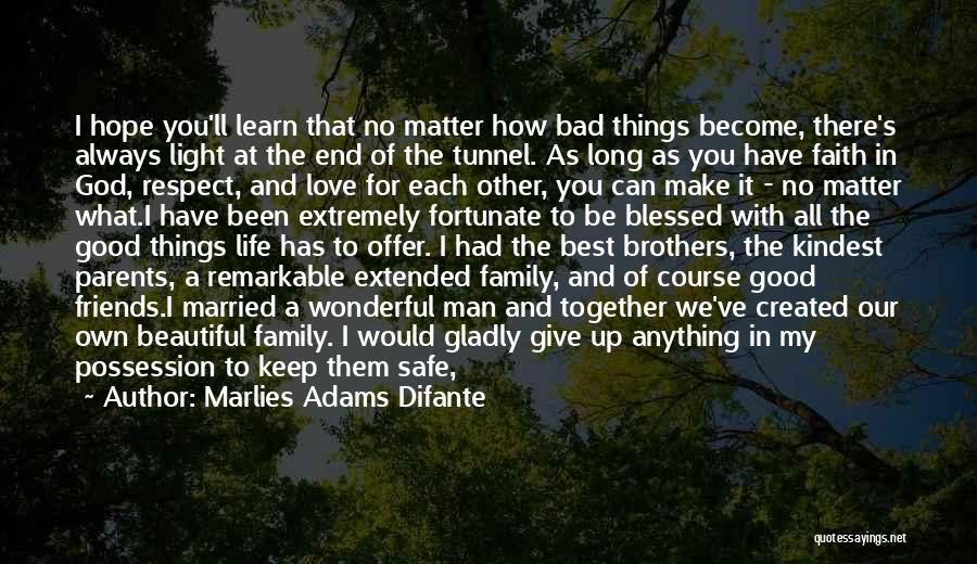 Marlies Adams Difante Quotes: I Hope You'll Learn That No Matter How Bad Things Become, There's Always Light At The End Of The Tunnel.