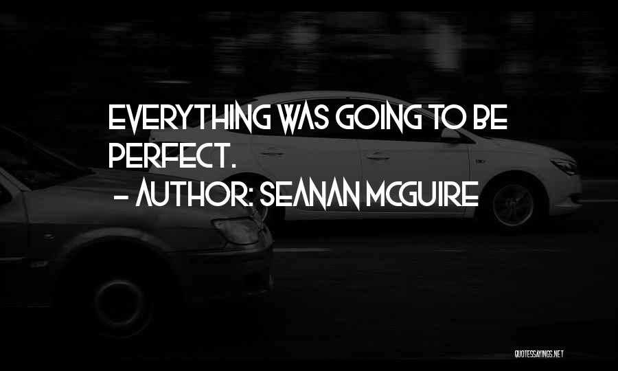 Seanan McGuire Quotes: Everything Was Going To Be Perfect.