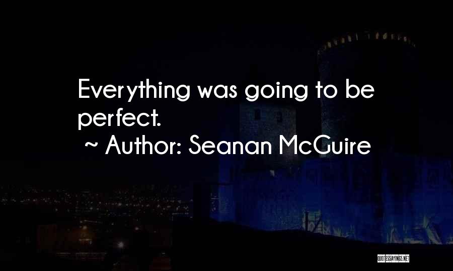 Seanan McGuire Quotes: Everything Was Going To Be Perfect.