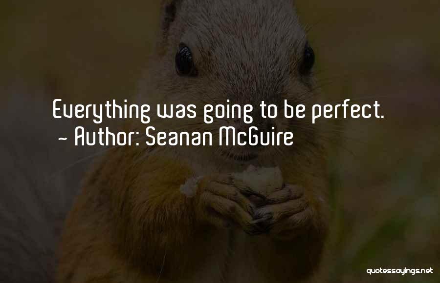 Seanan McGuire Quotes: Everything Was Going To Be Perfect.