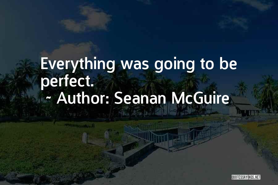 Seanan McGuire Quotes: Everything Was Going To Be Perfect.