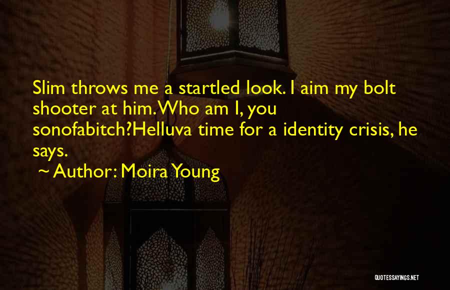Moira Young Quotes: Slim Throws Me A Startled Look. I Aim My Bolt Shooter At Him. Who Am I, You Sonofabitch?helluva Time For