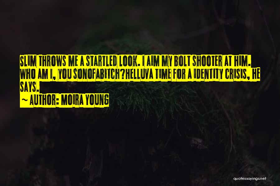 Moira Young Quotes: Slim Throws Me A Startled Look. I Aim My Bolt Shooter At Him. Who Am I, You Sonofabitch?helluva Time For