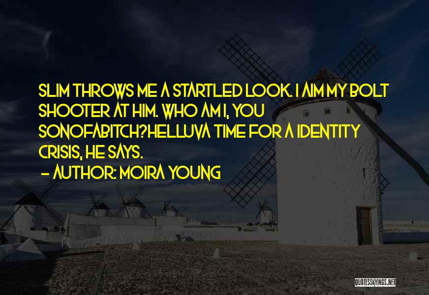 Moira Young Quotes: Slim Throws Me A Startled Look. I Aim My Bolt Shooter At Him. Who Am I, You Sonofabitch?helluva Time For