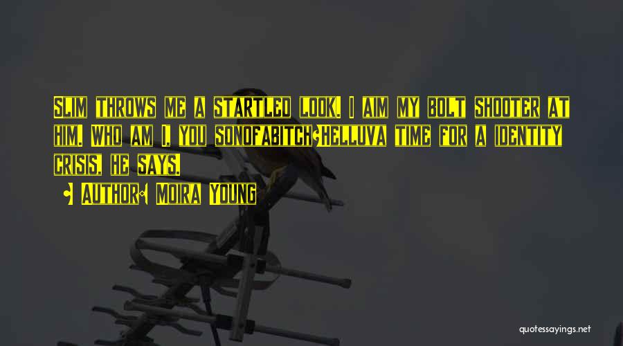 Moira Young Quotes: Slim Throws Me A Startled Look. I Aim My Bolt Shooter At Him. Who Am I, You Sonofabitch?helluva Time For