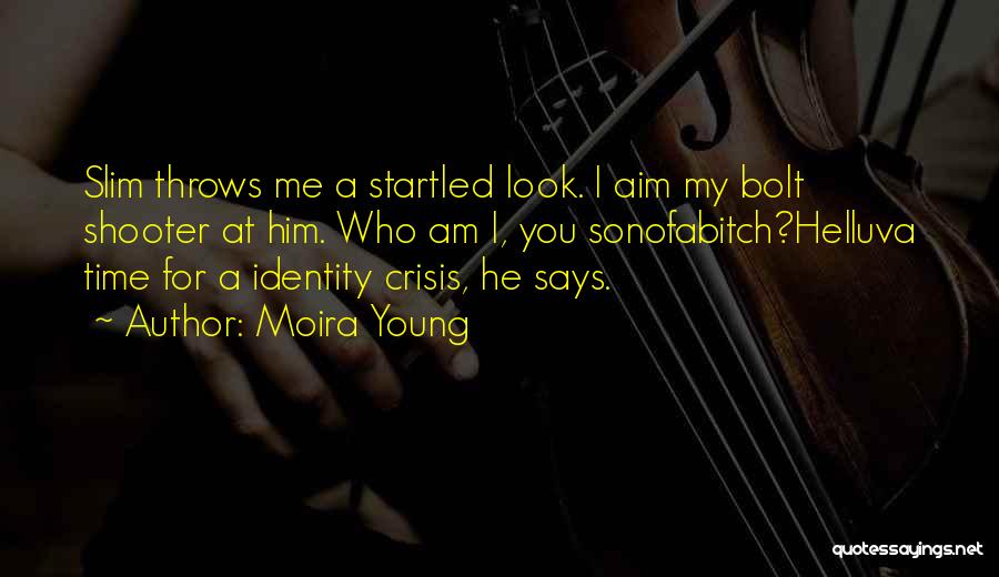 Moira Young Quotes: Slim Throws Me A Startled Look. I Aim My Bolt Shooter At Him. Who Am I, You Sonofabitch?helluva Time For