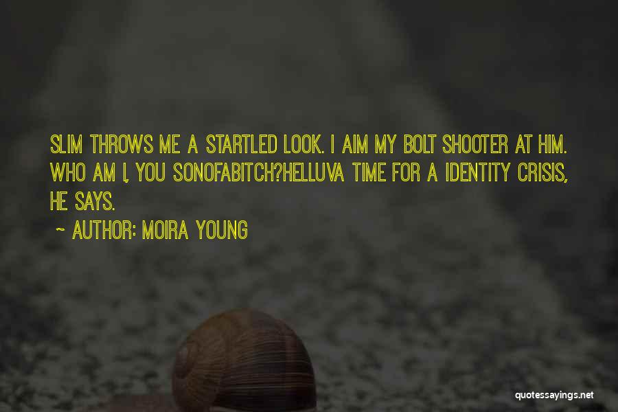 Moira Young Quotes: Slim Throws Me A Startled Look. I Aim My Bolt Shooter At Him. Who Am I, You Sonofabitch?helluva Time For
