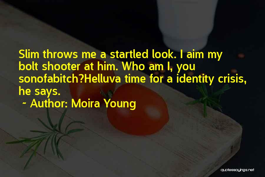 Moira Young Quotes: Slim Throws Me A Startled Look. I Aim My Bolt Shooter At Him. Who Am I, You Sonofabitch?helluva Time For