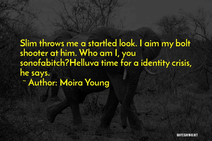 Moira Young Quotes: Slim Throws Me A Startled Look. I Aim My Bolt Shooter At Him. Who Am I, You Sonofabitch?helluva Time For