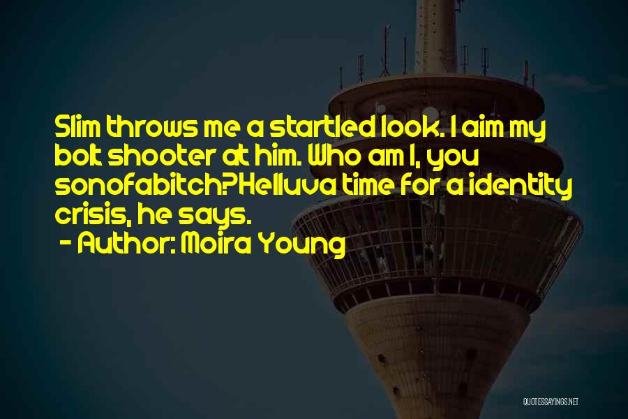 Moira Young Quotes: Slim Throws Me A Startled Look. I Aim My Bolt Shooter At Him. Who Am I, You Sonofabitch?helluva Time For
