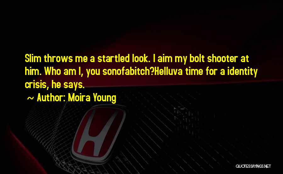 Moira Young Quotes: Slim Throws Me A Startled Look. I Aim My Bolt Shooter At Him. Who Am I, You Sonofabitch?helluva Time For