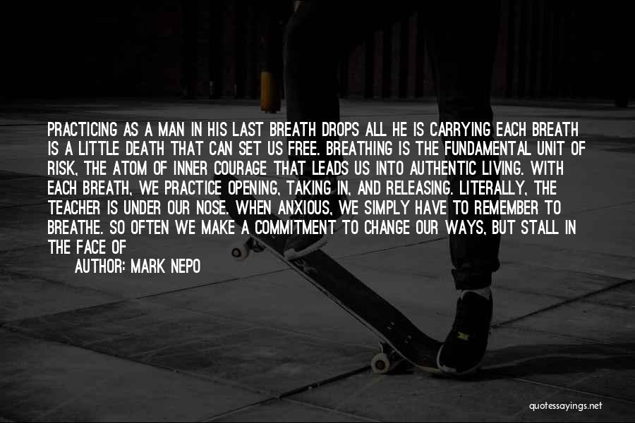 Mark Nepo Quotes: Practicing As A Man In His Last Breath Drops All He Is Carrying Each Breath Is A Little Death That