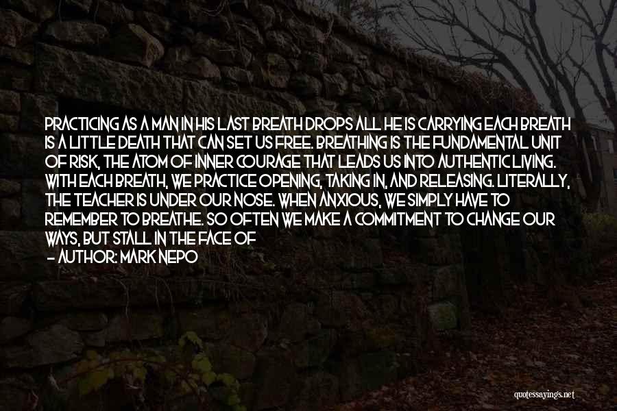 Mark Nepo Quotes: Practicing As A Man In His Last Breath Drops All He Is Carrying Each Breath Is A Little Death That