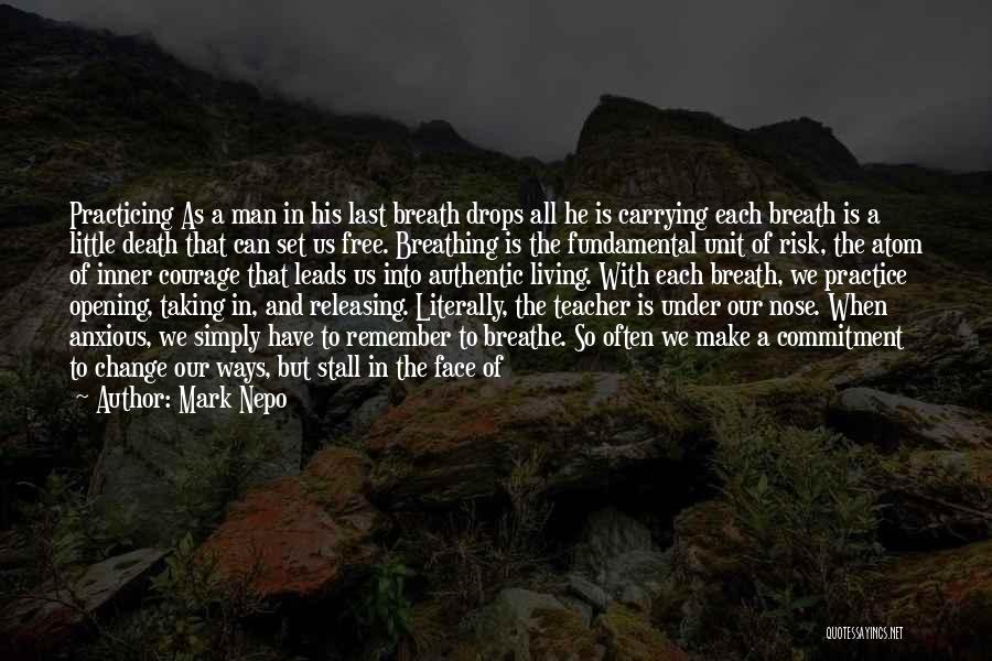 Mark Nepo Quotes: Practicing As A Man In His Last Breath Drops All He Is Carrying Each Breath Is A Little Death That