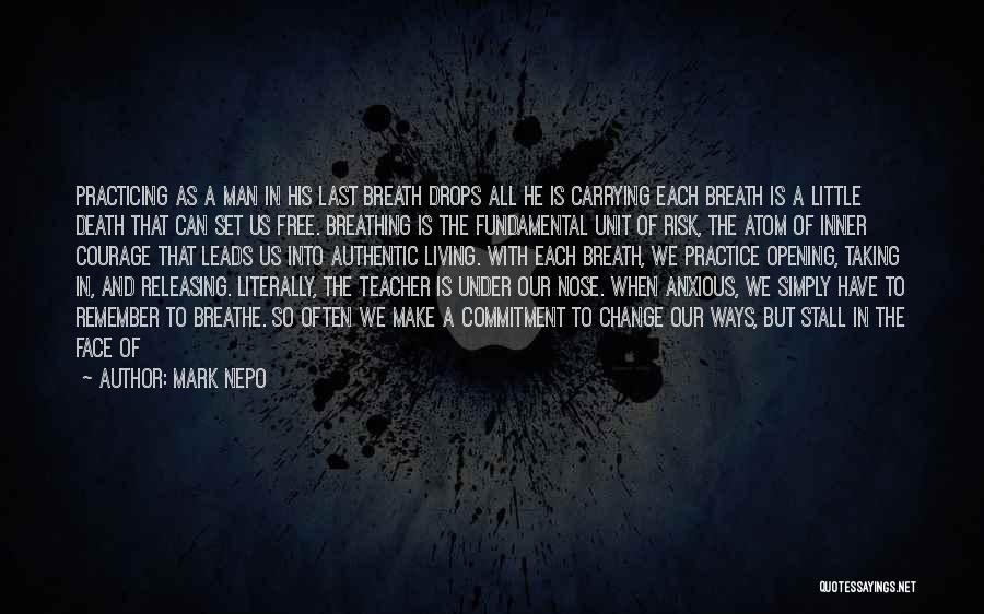 Mark Nepo Quotes: Practicing As A Man In His Last Breath Drops All He Is Carrying Each Breath Is A Little Death That