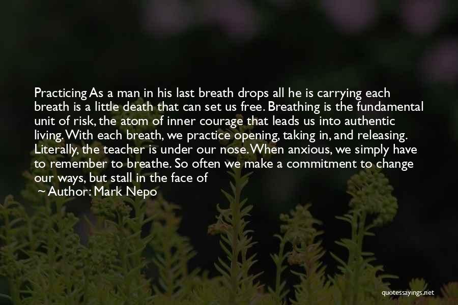 Mark Nepo Quotes: Practicing As A Man In His Last Breath Drops All He Is Carrying Each Breath Is A Little Death That