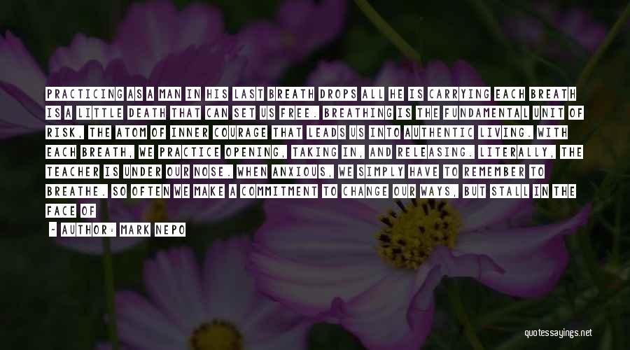 Mark Nepo Quotes: Practicing As A Man In His Last Breath Drops All He Is Carrying Each Breath Is A Little Death That