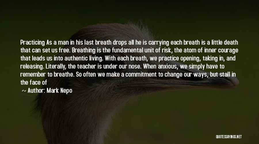 Mark Nepo Quotes: Practicing As A Man In His Last Breath Drops All He Is Carrying Each Breath Is A Little Death That