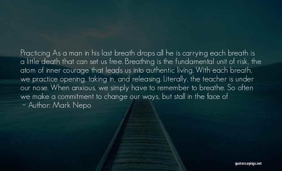 Mark Nepo Quotes: Practicing As A Man In His Last Breath Drops All He Is Carrying Each Breath Is A Little Death That