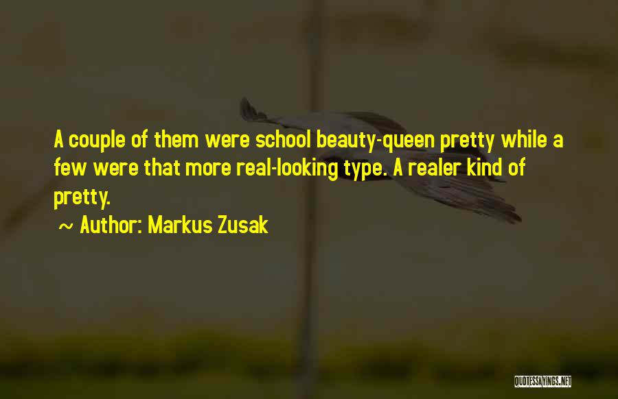 Markus Zusak Quotes: A Couple Of Them Were School Beauty-queen Pretty While A Few Were That More Real-looking Type. A Realer Kind Of