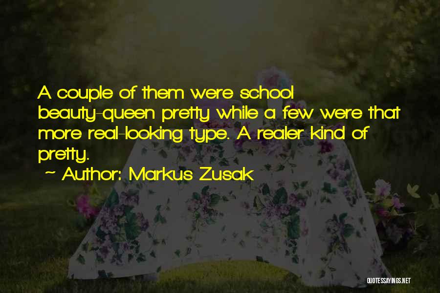 Markus Zusak Quotes: A Couple Of Them Were School Beauty-queen Pretty While A Few Were That More Real-looking Type. A Realer Kind Of
