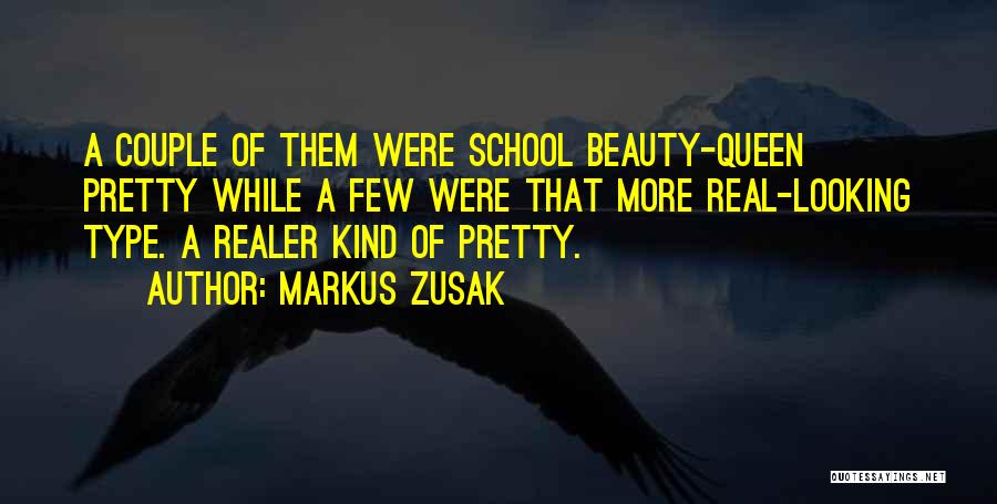 Markus Zusak Quotes: A Couple Of Them Were School Beauty-queen Pretty While A Few Were That More Real-looking Type. A Realer Kind Of