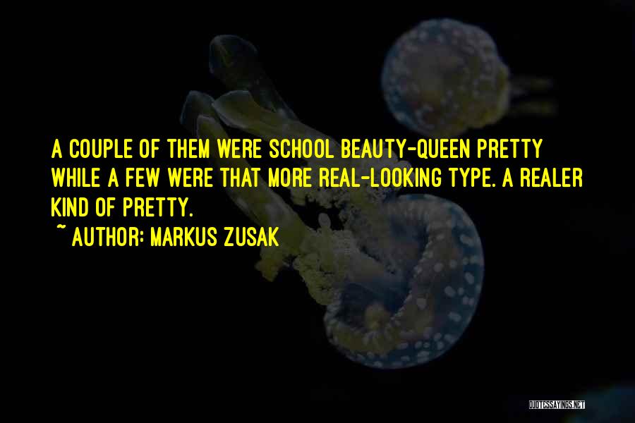 Markus Zusak Quotes: A Couple Of Them Were School Beauty-queen Pretty While A Few Were That More Real-looking Type. A Realer Kind Of