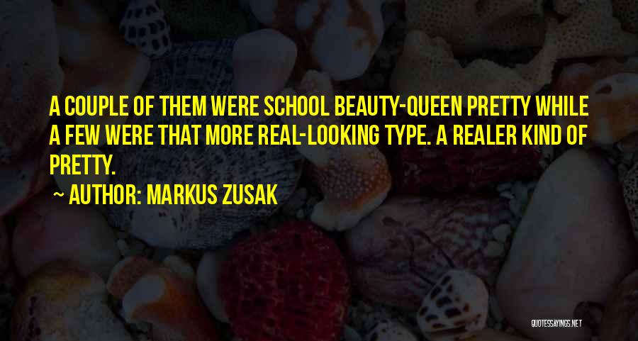 Markus Zusak Quotes: A Couple Of Them Were School Beauty-queen Pretty While A Few Were That More Real-looking Type. A Realer Kind Of