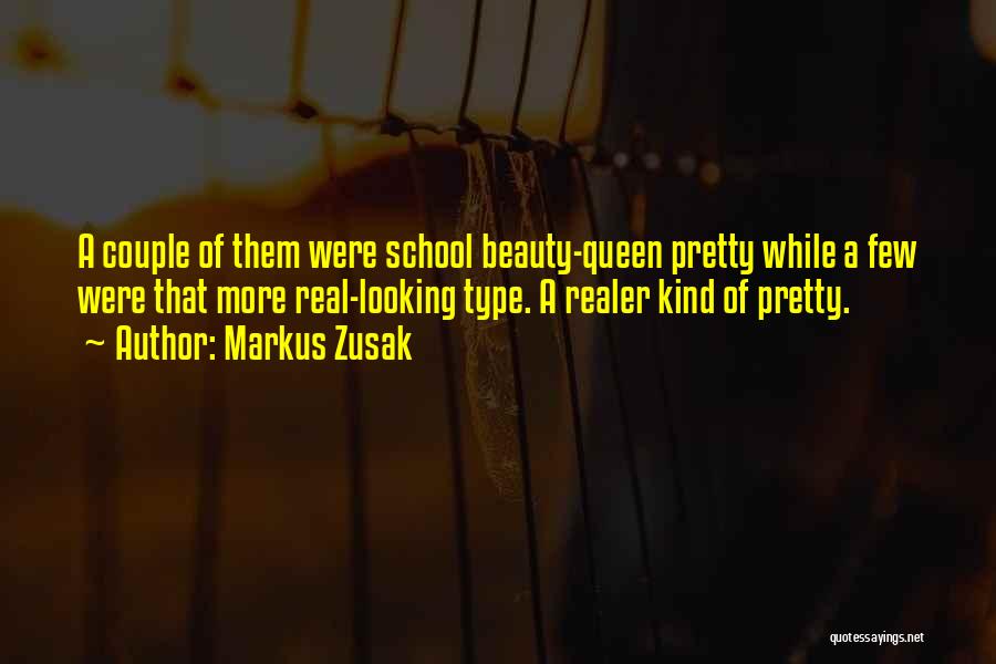 Markus Zusak Quotes: A Couple Of Them Were School Beauty-queen Pretty While A Few Were That More Real-looking Type. A Realer Kind Of